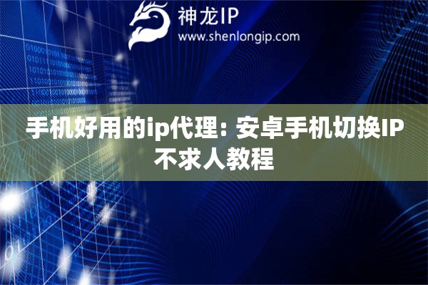 手機(jī)好用的ip代理: 安卓手機(jī)切換IP不求人教程