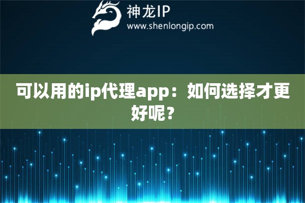 可以用的ip代理app：如何選擇才更好呢？