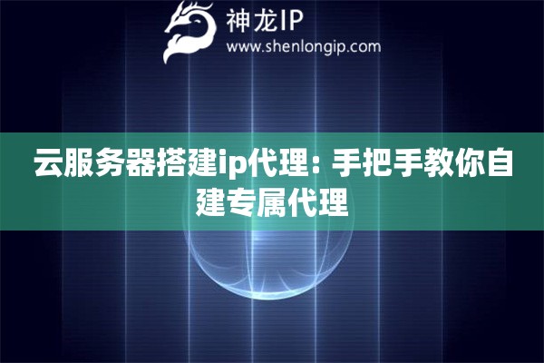 云服務(wù)器搭建ip代理: 手把手教你自建專(zhuān)屬代理