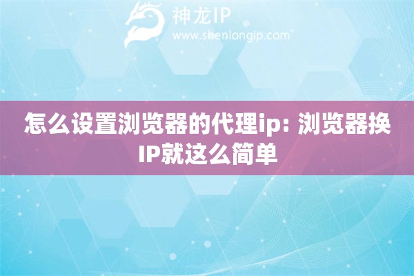 怎么設(shè)置瀏覽器的代理ip: 瀏覽器換IP就這么簡(jiǎn)單