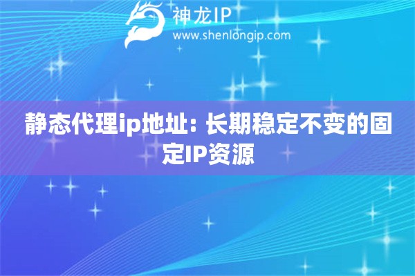 靜態(tài)代理ip地址: 長(zhǎng)期穩(wěn)定不變的固定IP資源