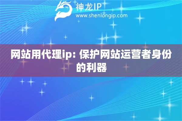 網(wǎng)站用代理ip: 保護(hù)網(wǎng)站運(yùn)營(yíng)者身份的利器