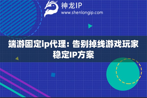端游固定ip代理: 告別掉線游戲玩家穩(wěn)定IP方案