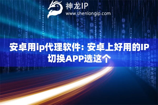 安卓用ip代理軟件: 安卓上好用的IP切換APP選這個(gè)