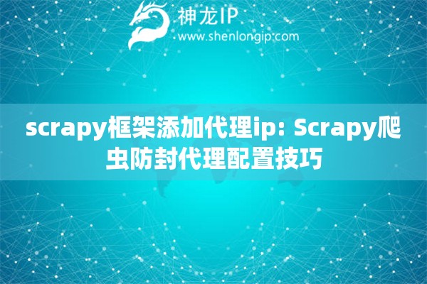 scrapy框架添加代理ip: Scrapy爬蟲(chóng)防封代理配置技巧