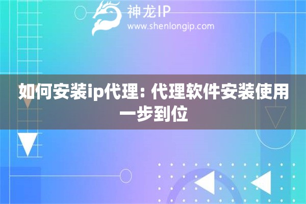 如何安裝ip代理: 代理軟件安裝使用一步到位