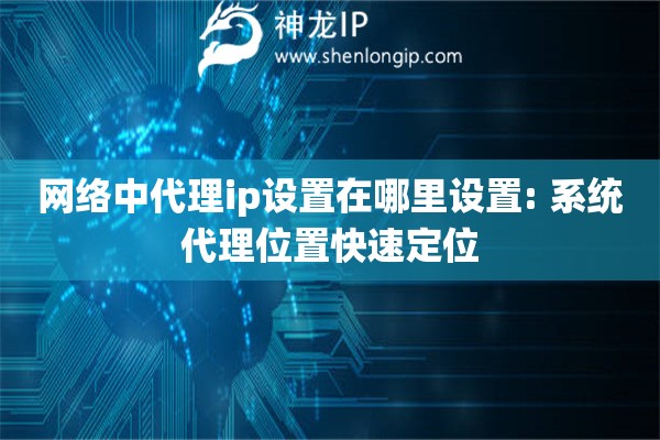 網(wǎng)絡(luò)中代理ip設(shè)置在哪里設(shè)置: 系統(tǒng)代理位置快速定位