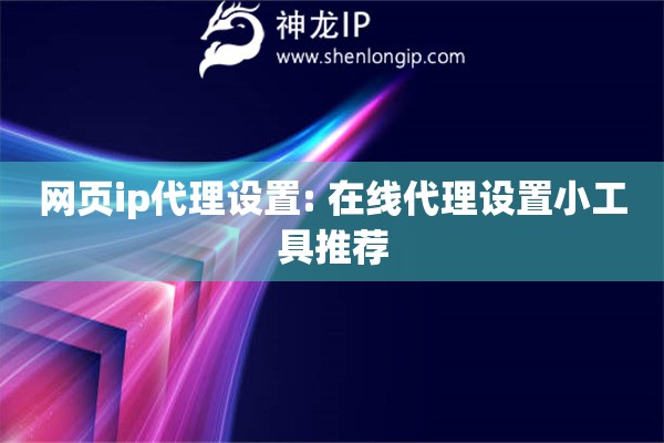 網(wǎng)頁ip代理設(shè)置: 在線代理設(shè)置小工具推薦