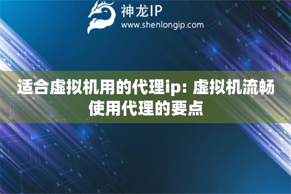 適合虛擬機(jī)用的代理ip: 虛擬機(jī)流暢使用代理的要點(diǎn)