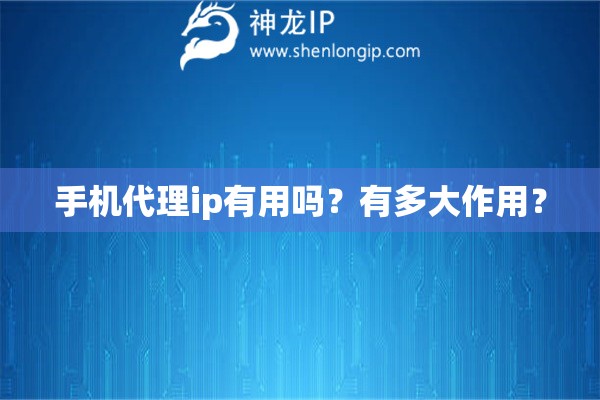 手機(jī)代理ip有用嗎？有多大作用？