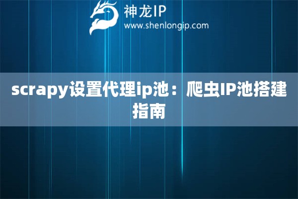scrapy設置代理ip池：爬蟲IP池搭建指南