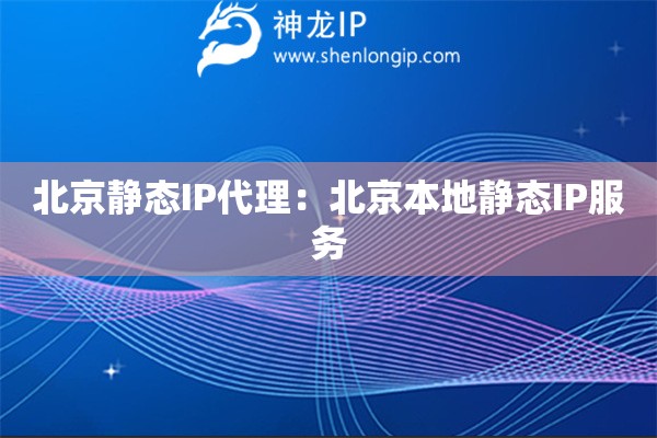 北京靜態(tài)IP代理：北京本地靜態(tài)IP服務
