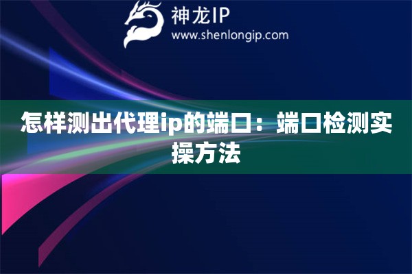 怎樣測出代理ip的端口：端口檢測實操方法