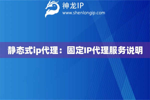 靜態(tài)式ip代理：固定IP代理服務說明