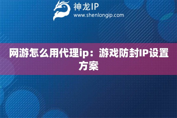 網(wǎng)游怎么用代理ip：游戲防封IP設置方案