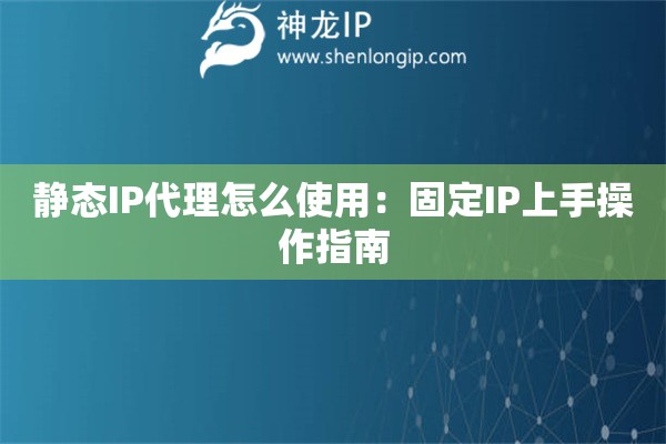 靜態(tài)IP代理怎么使用：固定IP上手操作指南