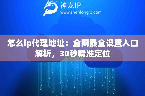 怎么ip代理地址：全網最全設置入口解析，30秒精準定位