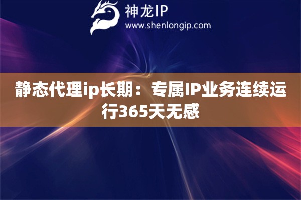 靜態(tài)代理ip長期：專屬IP業(yè)務連續(xù)運行365天無感