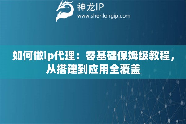 如何做ip代理：零基礎保姆級教程，從搭建到應用全覆蓋