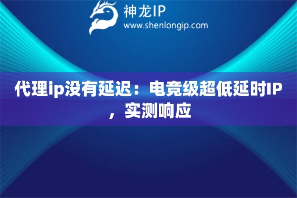 代理ip沒有延遲：電競級超低延時IP，實測響應