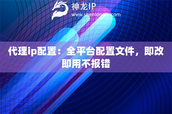 代理ip配置：全平臺配置文件，即改即用不報錯