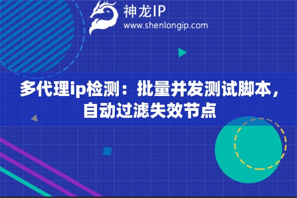 多代理ip檢測：批量并發(fā)測試腳本，自動過濾失效節(jié)點(diǎn)