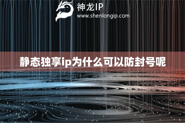 靜態(tài)獨(dú)享ip為什么可以防封號(hào)呢