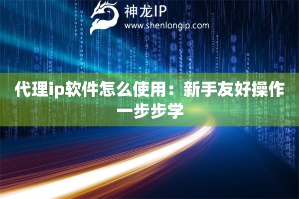 代理ip軟件怎么使用：新手友好操作一步步學