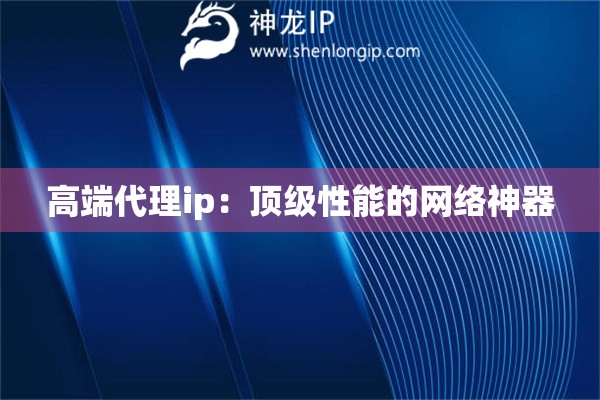 高端代理ip：頂級性能的網(wǎng)絡神器