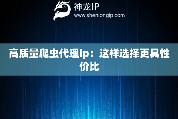 高質(zhì)量爬蟲代理ip：這樣選擇更具性價(jià)比