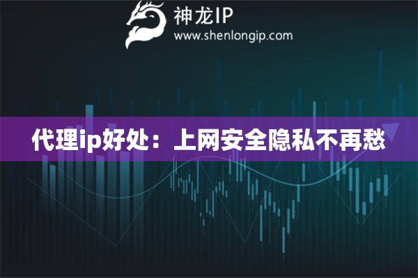 代理ip好處：上網(wǎng)安全隱私不再愁