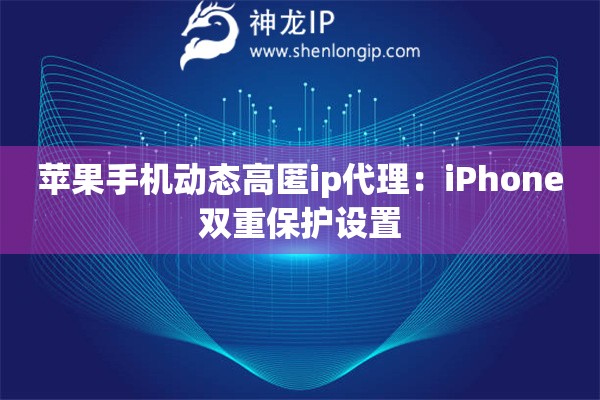 蘋果手機動態(tài)高匿ip代理：iPhone雙重保護設置