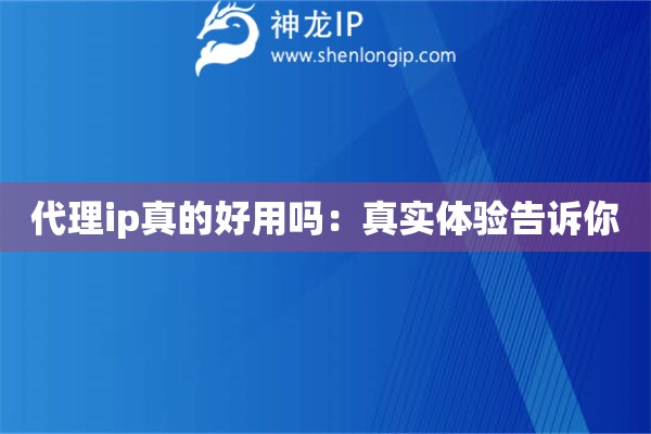 代理ip真的好用嗎：真實(shí)體驗(yàn)告訴你