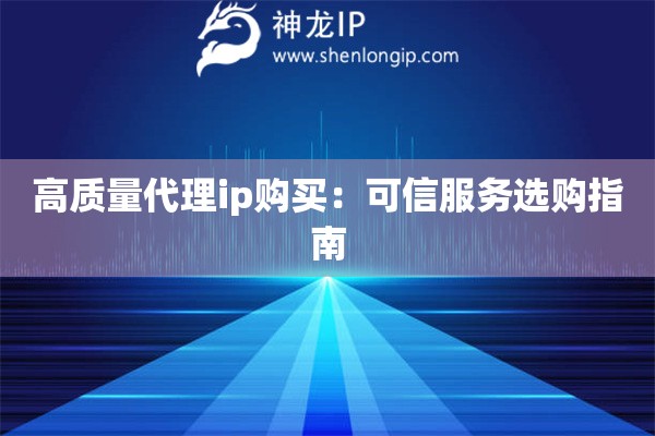 高質(zhì)量代理ip購買：可信服務(wù)選購指南