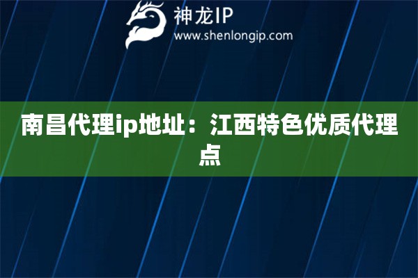 南昌代理ip地址：江西特色優(yōu)質(zhì)代理點(diǎn)