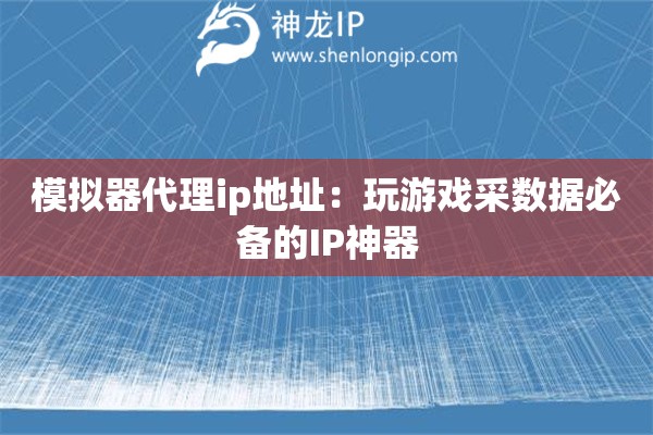 模擬器代理ip地址：玩游戲采數(shù)據(jù)必備的IP神器