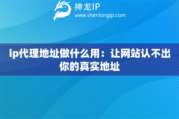 ip代理地址做什么用：讓網(wǎng)站認(rèn)不出你的真實(shí)地址