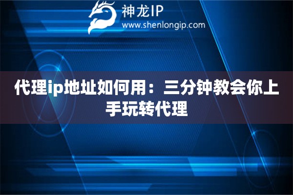 代理ip地址如何用：三分鐘教會你上手玩轉(zhuǎn)代理