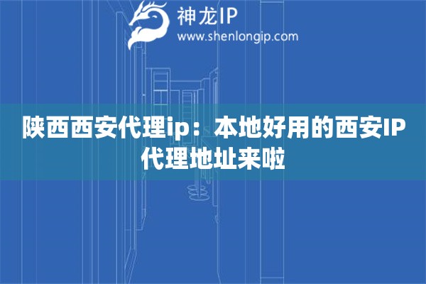 陜西西安代理ip：本地好用的西安IP代理地址來啦