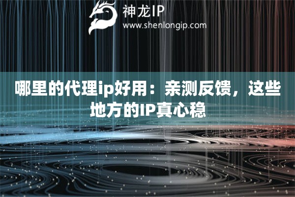 哪里的代理ip好用：親測反饋，這些地方的IP真心穩(wěn)