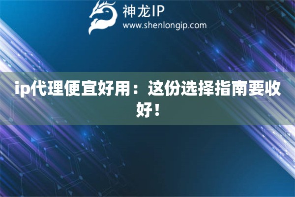 ip代理便宜好用：這份選擇指南要收好！