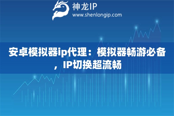 安卓模擬器ip代理：模擬器暢游必備，IP切換超流暢