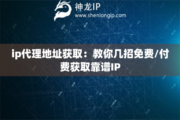 ip代理地址獲?。航棠銕渍忻赓M/付費獲取靠譜IP