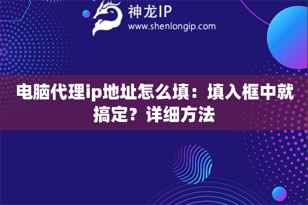電腦代理ip地址怎么填：填入框中就搞定？詳細方法
