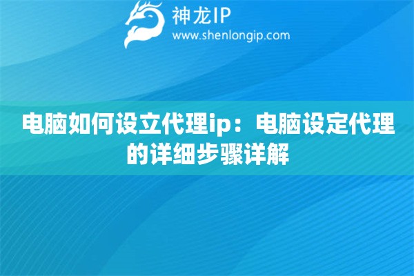 電腦如何設(shè)立代理ip：電腦設(shè)定代理的詳細(xì)步驟詳解