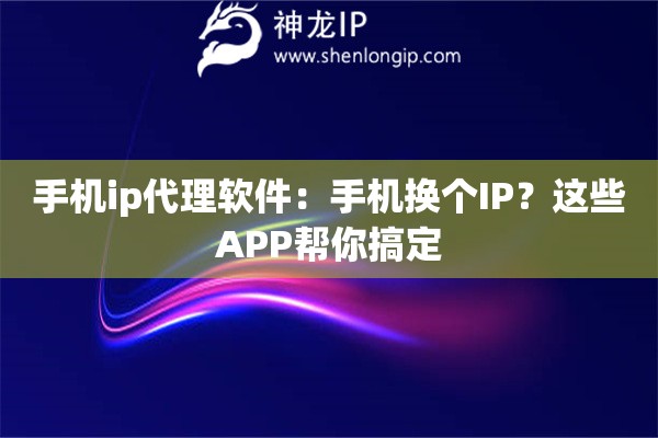 手機(jī)ip代理軟件：手機(jī)換個(gè)IP？這些APP幫你搞定