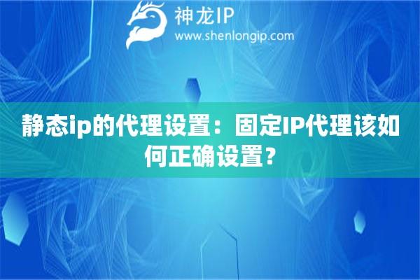 靜態(tài)ip的代理設(shè)置：固定IP代理該如何正確設(shè)置？