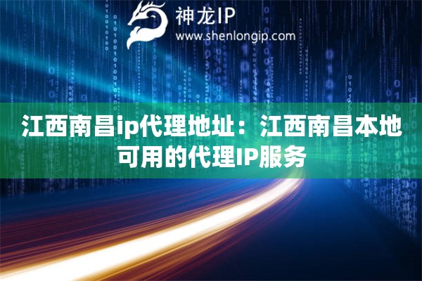 江西南昌ip代理地址：江西南昌本地可用的代理IP服務(wù)
