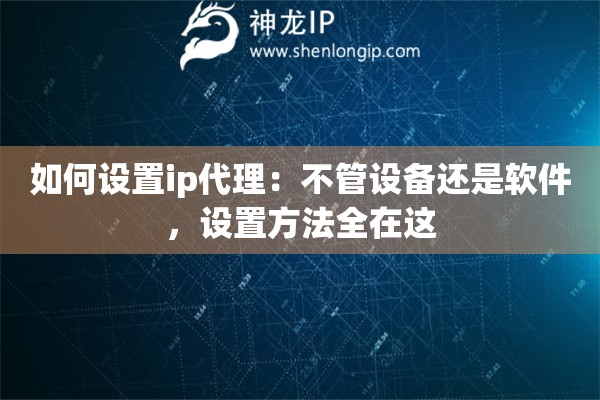 如何設(shè)置ip代理：不管設(shè)備還是軟件，設(shè)置方法全在這
