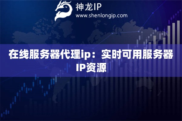 在線服務(wù)器代理ip：實(shí)時(shí)可用服務(wù)器IP資源